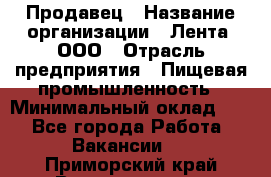 Продавец › Название организации ­ Лента, ООО › Отрасль предприятия ­ Пищевая промышленность › Минимальный оклад ­ 1 - Все города Работа » Вакансии   . Приморский край,Владивосток г.